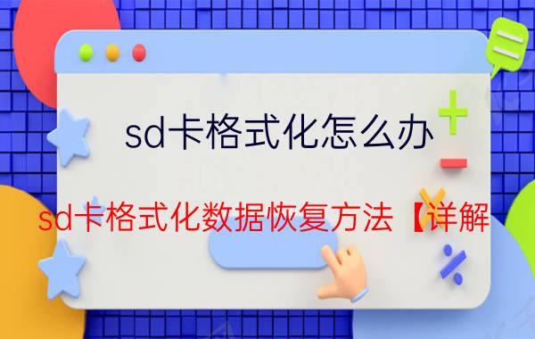 sd卡格式化怎么办 sd卡格式化数据恢复方法【详解